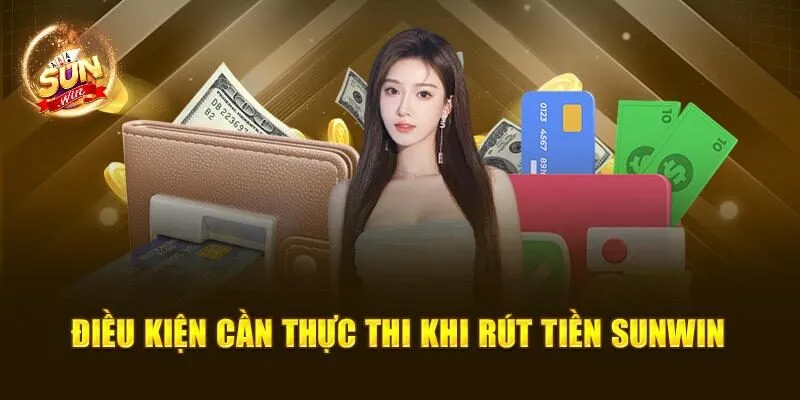 Rút Tiền Sunwin – Quy Trình Đơn Giản, Bảo Mật Chắc Chắn 2 Điều kiện cần thực thi khi rút tiền Sunwin