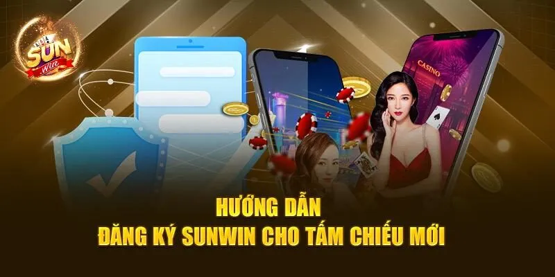 Đăng Ký Sunwin Nhanh Chóng, Nhận Ngay Ưu Đãi Siêu Hời 2 Hướng dẫn đăng ký Sunwin cho tấm chiếu mới