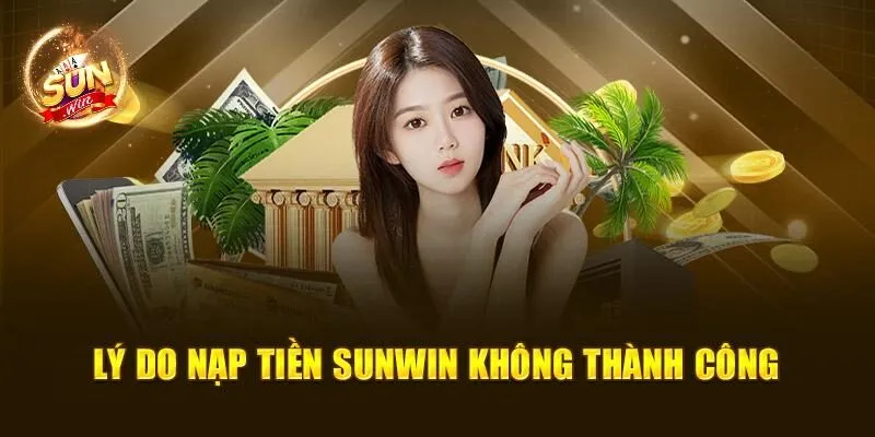 Nạp Tiền Sunwin – Quy Trình Quan Trọng Mà Bạn Nên Biết 4 Lý do nạp tiền Sunwin không thành công