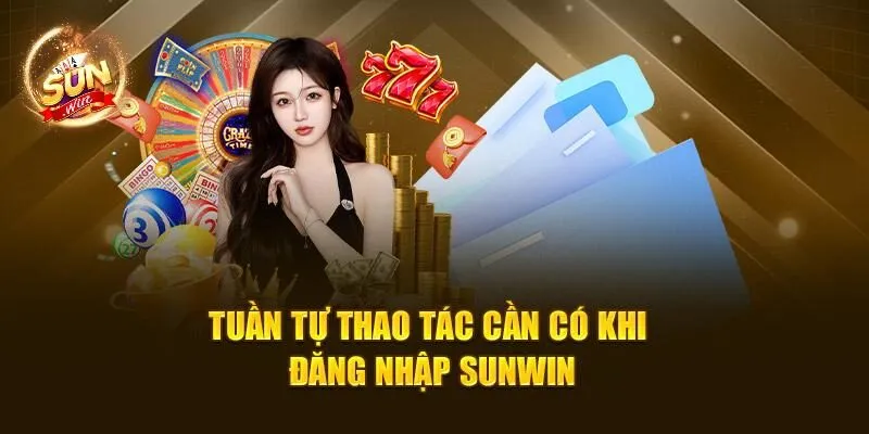 Đăng Nhập Sunwin – Các Bước Vào Hệ Thống Đúng Cách 2 Tuần tự thao tác cần có khi đăng nhập Sunwin