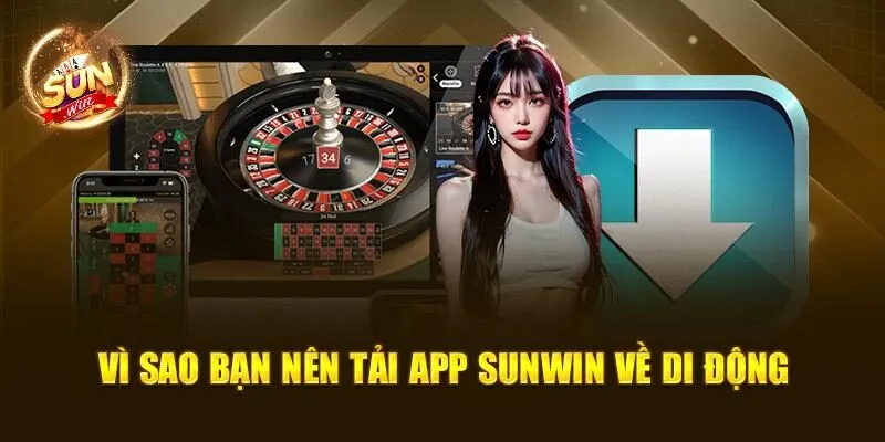 Tải App Sunwin – Thưởng Thức Cá Cược Ở Mọi Thời Điểm 2 Vì sao bạn nên tải app Sunwin về di động